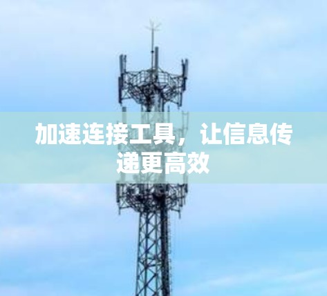 加速连接工具，让信息传递更高效