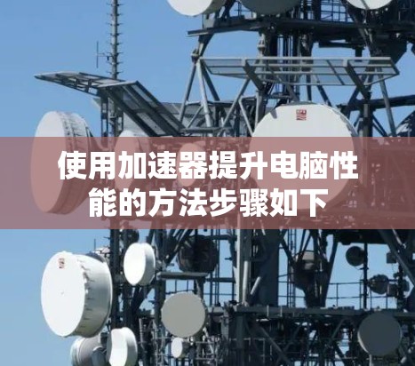 使用加速器提升电脑性能的方法步骤如下