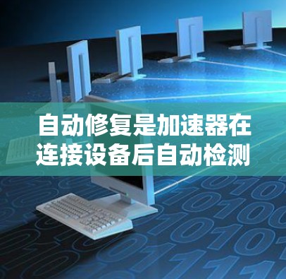 自动修复是加速器在连接设备后自动检测和修复设备故障的技术，旨在提高开发效率和可靠性。以下是对自动修复的详细说明