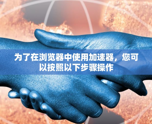 为了在浏览器中使用加速器，您可以按照以下步骤操作