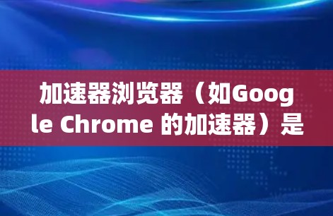 加速器浏览器（如Google Chrome 的加速器）是一个高级的在线浏览器，旨在提高网页加载速度和减少延迟。以下是一些关于如何使用加速器浏览器的教程