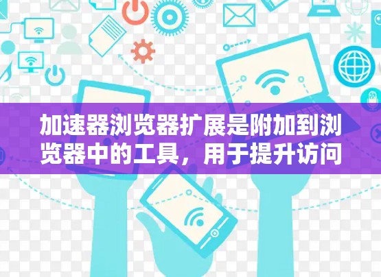 加速器浏览器扩展是附加到浏览器中的工具，用于提升访问速度和性能。以下是关于这个概念的详细信息