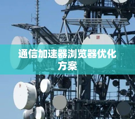 通信加速器浏览器优化方案
