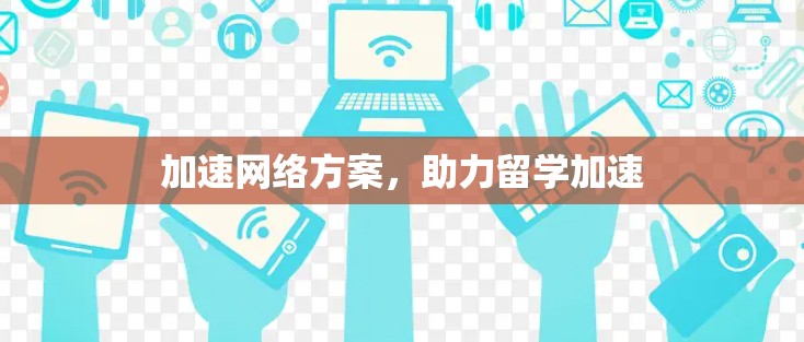 加速网络方案，助力留学加速