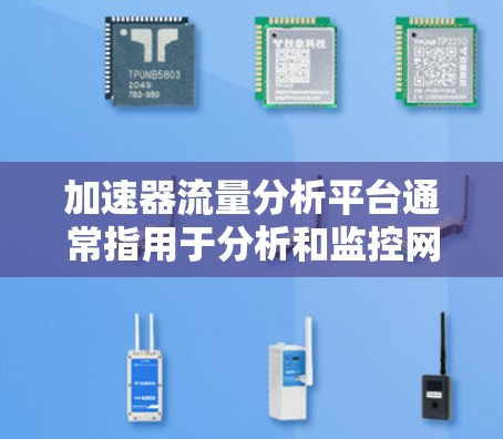 加速器流量分析平台通常指用于分析和监控网络流量的工具或平台。以下是一些可能与加速器流量分析相关的平台