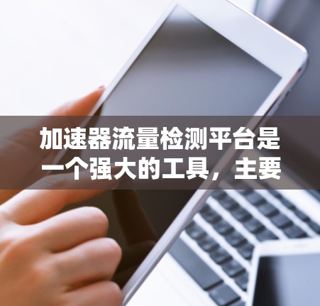 加速器流量检测平台是一个强大的工具，主要用于监控和分析网络流量，帮助管理员优化网络性能。以下是对这个平台的详细总结