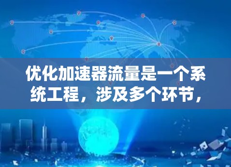 优化加速器流量是一个系统工程，涉及多个环节，以下是一些关键步骤和方法，帮助您有效提升流量