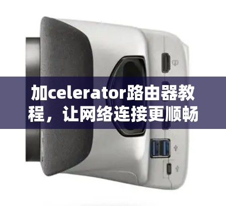 加celerator路由器教程，让网络连接更顺畅