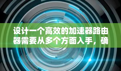 设计一个高效的加速器路由器需要从多个方面入手，确保在处理不同网络源的数据流量时能够高效、准确地分层处理。以下是一个分步的设计方案