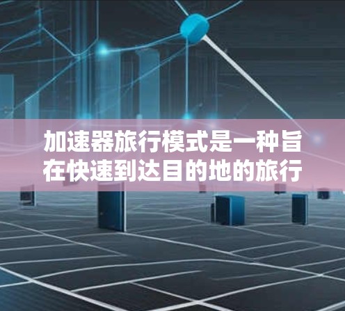 加速器旅行模式是一种旨在快速到达目的地的旅行方式，尤其适用于短途旅行。它通过利用交通工具的特性，如快速飞行或短距离移动，节省时间和精力。以下是关于加速器旅行模式的详细信息