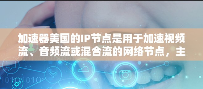 加速器美国的IP节点是用于加速视频流、音频流或混合流的网络节点，主要包括流同步压缩加速器、流同步解压缩加速器、流同步压缩解压缩加速器等多种类型。以下是关于这些加速器的详细信息