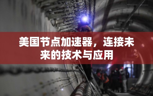 美国节点加速器，连接未来的技术与应用