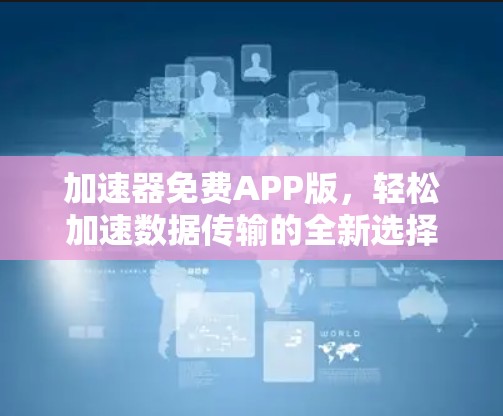 加速器免费APP版，轻松加速数据传输的全新选择