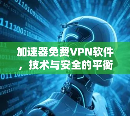 加速器免费VPN软件，技术与安全的平衡