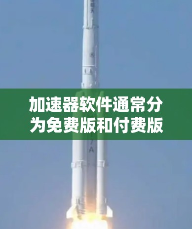 加速器软件通常分为免费版和付费版，前者功能简单，适合普通用户；后者功能全面，适合追求效率和数据流优化的用户。以下是关于免费版和付费版排行的详细分析