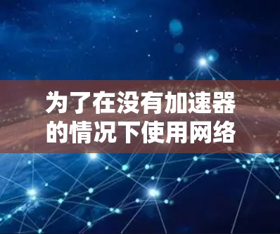 为了在没有加速器的情况下使用网络应用，可以尝试以下方法