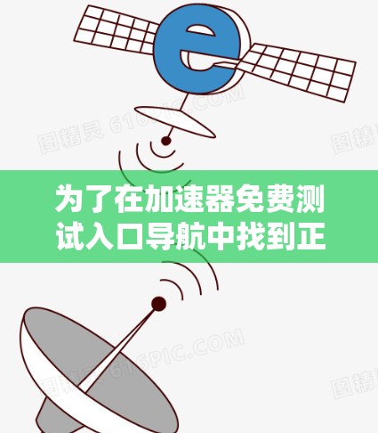 为了在加速器免费测试入口导航中找到正确的路径，您可以按照以下步骤操作