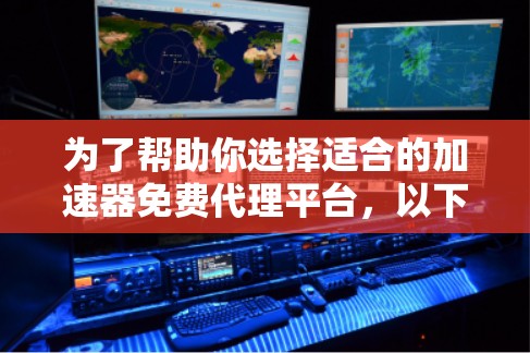 为了帮助你选择适合的加速器免费代理平台，以下是对您问题的分步解释和综合答案