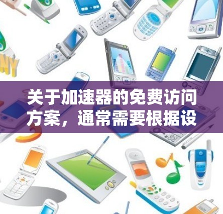 关于加速器的免费访问方案，通常需要根据设备类型和用途来决定是否需要加速器。以下是一个通用的加速器免费访问方案，适用于大多数情况