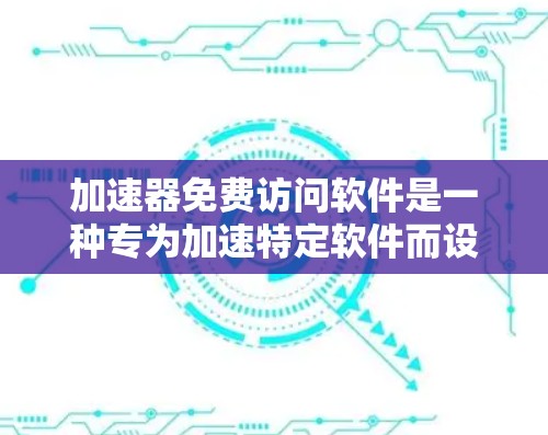 加速器免费访问软件是一种专为加速特定软件而设计的软件，通常具有免费使用权限，能够显著提升软件的运行速度和用户体验。以下是对该软件的详细介绍