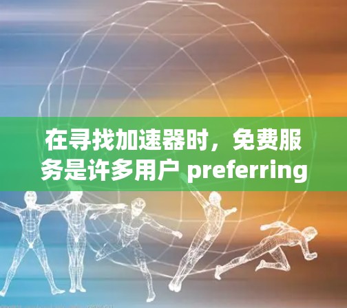 在寻找加速器时，免费服务是许多用户 preferring的，但并不是所有情况下都适用。以下是一些关于免费服务排行的总结