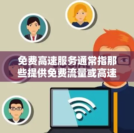 免费高速服务通常指那些提供免费流量或高速连接的加速器或软件工具。以下是对这一概念的详细分步解释