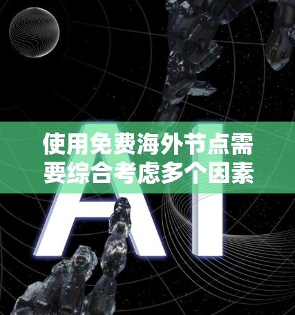 使用免费海外节点需要综合考虑多个因素，以下是一个清晰的步骤指南