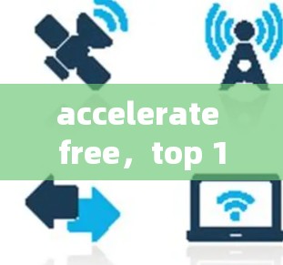 accelerate free，top 1 fastest free acceleration器