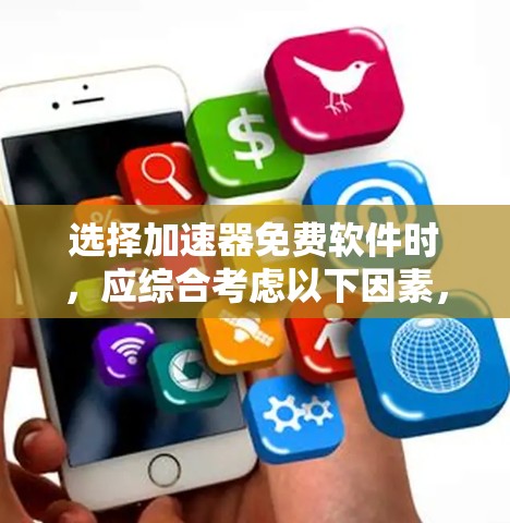 选择加速器免费软件时，应综合考虑以下因素，以确保最佳体验