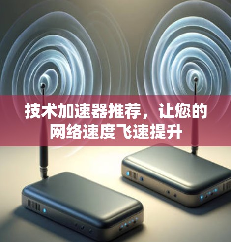 技术加速器推荐，让您的网络速度飞速提升