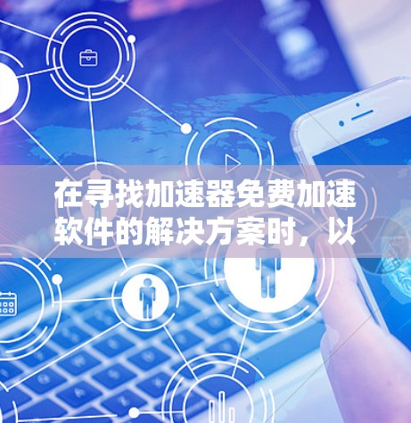 在寻找加速器免费加速软件的解决方案时，以下是一些关键点和建议，帮助您找到合适的免费工具
