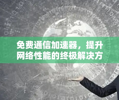 免费通信加速器，提升网络性能的终极解决方案