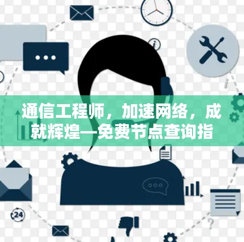 通信工程师，加速网络，成就辉煌—免费节点查询指南