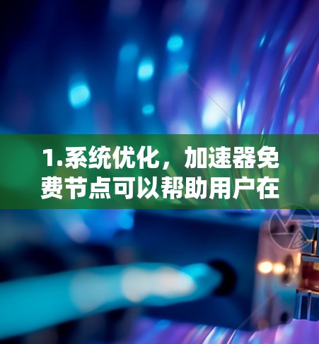 1.系统优化，加速器免费节点可以帮助用户在不花钱的情况下优化系统性能，从而提升生产力