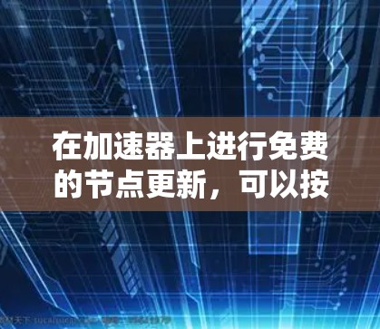 在加速器上进行免费的节点更新，可以按照以下步骤操作
