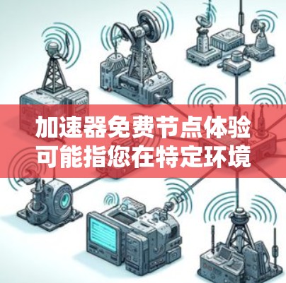 加速器免费节点体验可能指您在特定环境下使用加速器（如网络加速器、显卡加速器或软件加速器）的体验。以下是一些可能的解释和建议