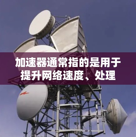 加速器通常指的是用于提升网络速度、处理大数据或优化网络性能的工具。如果您在寻找一个免费的加速器客户端，以下是一些可能有用的信息和建议