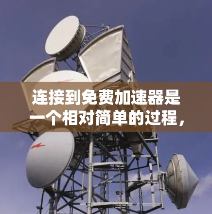 连接到免费加速器是一个相对简单的过程，但需要遵循以下步骤和注意事项，以确保成功连接