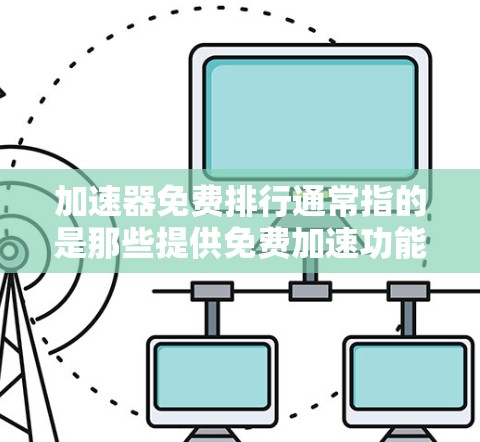加速器免费排行通常指的是那些提供免费加速功能的网络加速器软件，或者是在比较不同加速器软件的排名。以下是一些关于如何选择和使用免费加速器软件的建议