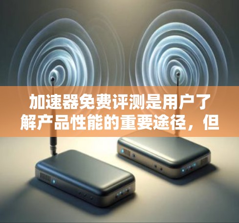 加速器免费评测是用户了解产品性能的重要途径，但其结果的可靠性至关重要。以下是对加速器免费评测的详细分析