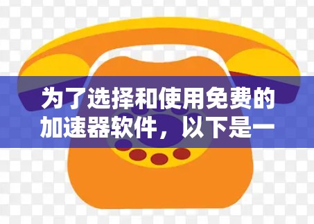 为了选择和使用免费的加速器软件，以下是一个结构化的指南
