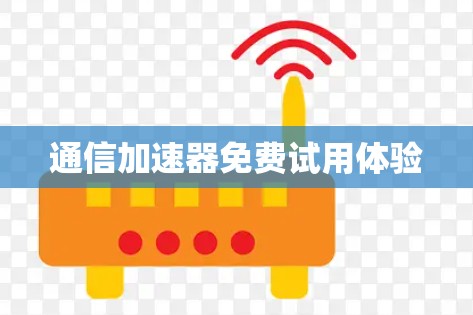 通信加速器免费试用体验