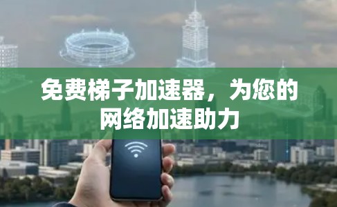 免费梯子加速器，为您的网络加速助力