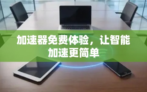 加速器免费体验，让智能加速更简单