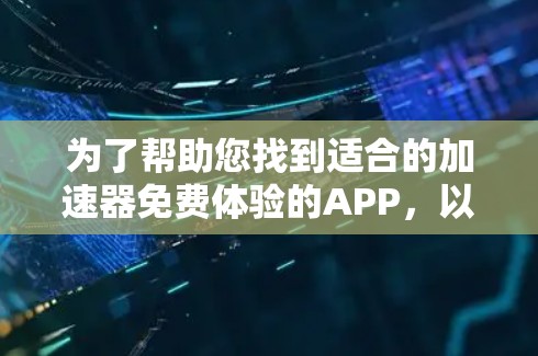 为了帮助您找到适合的加速器免费体验的APP，以下是一些建议和资源