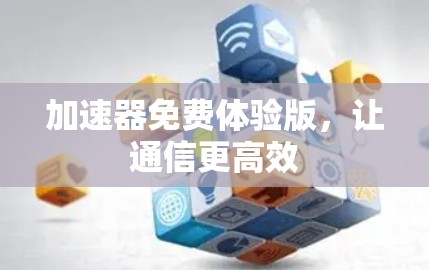 加速器免费体验版，让通信更高效