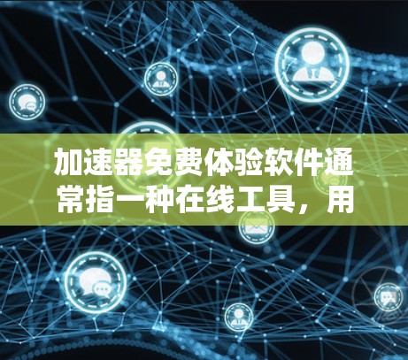 加速器免费体验软件通常指一种在线工具，用于测试和比较不同加速器的应用。以下是关于该软件的详细信息