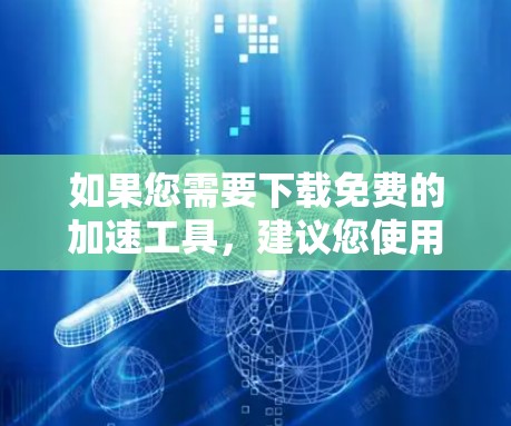 如果您需要下载免费的加速工具，建议您使用以下方法