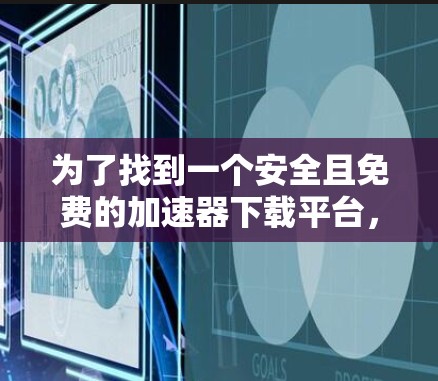 为了找到一个安全且免费的加速器下载平台，以下是一些推荐和建议