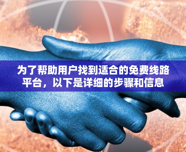 为了帮助用户找到适合的免费线路平台，以下是详细的步骤和信息